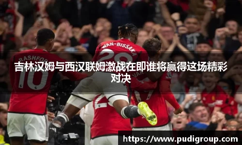 吉林汉姆与西汉联姆激战在即谁将赢得这场精彩对决