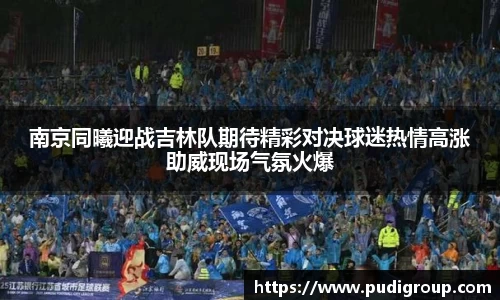 南京同曦迎战吉林队期待精彩对决球迷热情高涨助威现场气氛火爆
