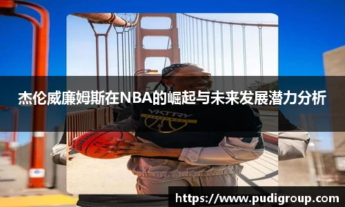 杰伦威廉姆斯在NBA的崛起与未来发展潜力分析
