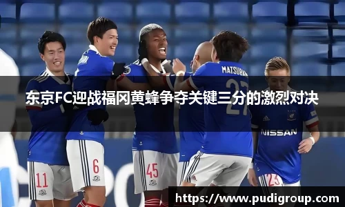 东京FC迎战福冈黄蜂争夺关键三分的激烈对决