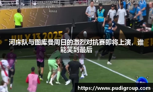 河床队与图库曼周日的激烈对抗赛即将上演，谁能笑到最后