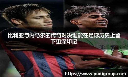比利亚与内马尔的传奇对决谁能在足球历史上留下更深印记