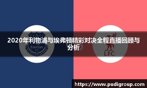 2020年利物浦与埃弗顿精彩对决全程直播回顾与分析