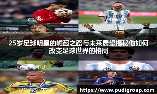 25岁足球明星的崛起之路与未来展望揭秘他如何改变足球世界的格局