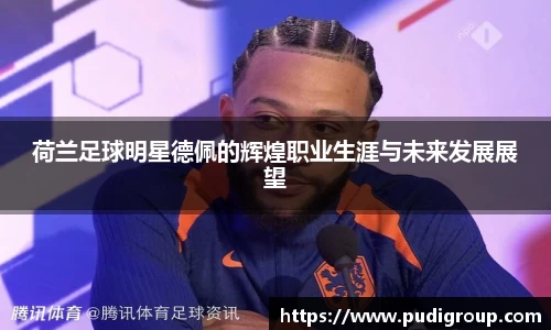 荷兰足球明星德佩的辉煌职业生涯与未来发展展望