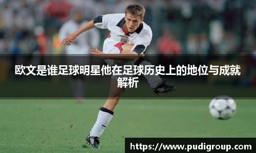 欧文是谁足球明星他在足球历史上的地位与成就解析