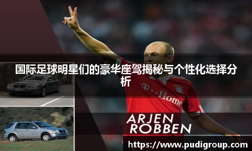 国际足球明星们的豪华座驾揭秘与个性化选择分析