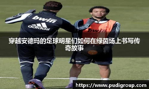 穿越安德玛的足球明星们如何在绿茵场上书写传奇故事