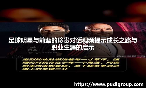足球明星与前辈的珍贵对话视频揭示成长之路与职业生涯的启示